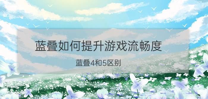 蓝叠如何提升游戏流畅度 蓝叠4和5区别？